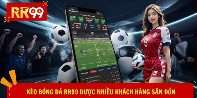 Kèo bóng đá RR99 được nhiều khách hàng săn đón